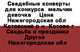 Свадебные конверты для конкурса “мальчик-девочка“ › Цена ­ 400 - Нижегородская обл., Кстовский р-н, Кстово г. Свадьба и праздники » Другое   . Нижегородская обл.